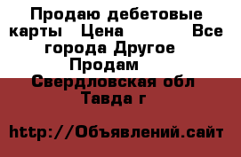 Продаю дебетовые карты › Цена ­ 4 000 - Все города Другое » Продам   . Свердловская обл.,Тавда г.